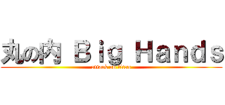丸の内 Ｂｉｇ Ｈａｎｄｓ (attack on titan)