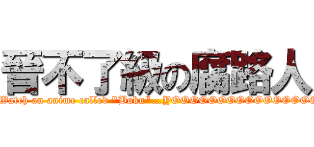 晉不了級の腐路人 (Don\'t Watch an anime called \"Boku\"…YOOOOOOOOOOOOOOOOOO!!)