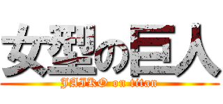 女型の巨人 (JAIKO on titan)