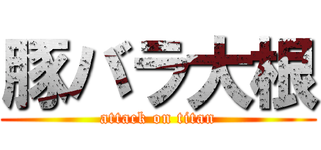 豚バラ大根 (attack on titan)