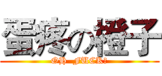 蛋疼の橙子 (OH  FUCK！)