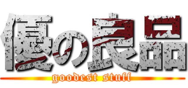 優の良品 (goodest stuff)