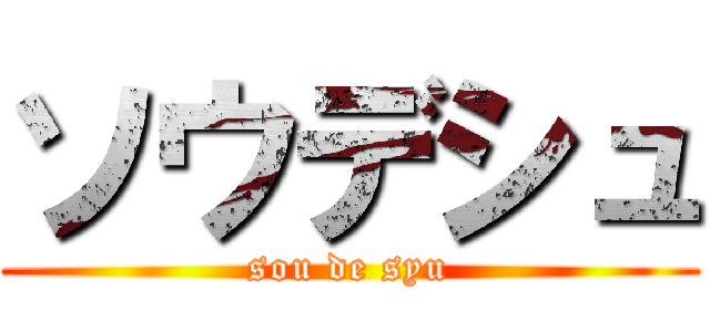 ソウデシュ (sou de syu)