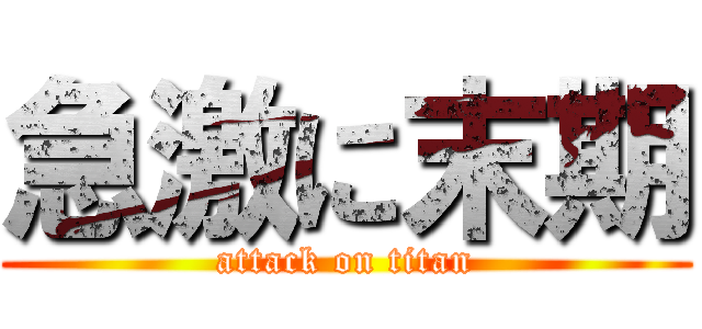 急激に末期 (attack on titan)