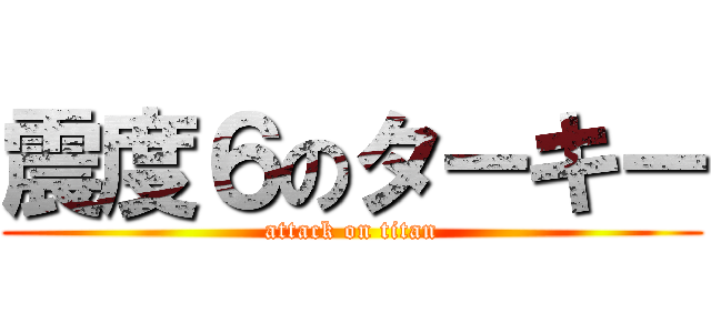 震度６のターキー (attack on titan)