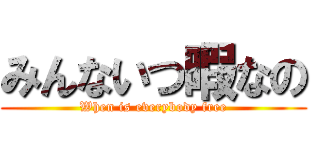 みんないつ暇なの (When is everybody free)