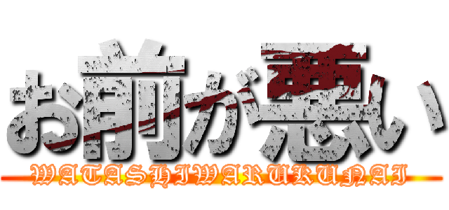 お前が悪い (WATASHIWARUKUNAI)