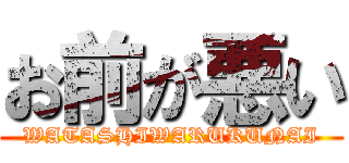 お前が悪い (WATASHIWARUKUNAI)