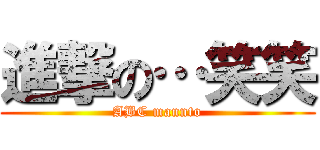 進撃の…笑笑 (ABC mannto)