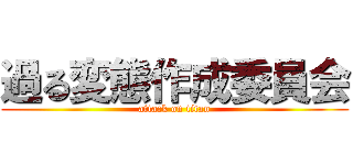 過る変態作成委員会 (attack on titan)