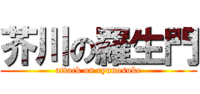 芥川の羅生門 (attack on ryunosuke)