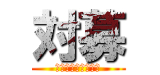 対募 (強いとは言ってない)