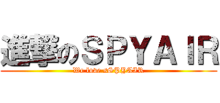 進撃のＳＰＹＡＩＲ (We love sSPYAIR)
