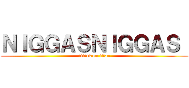 ＮＩＧＧＡＳＮＩＧＧＡＳ  (attack on titan)