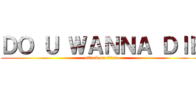 ＤＯ Ｕ ＷＡＮＮＡ ＤＩＥ (attack on titan)