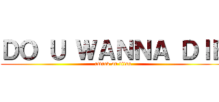 ＤＯ Ｕ ＷＡＮＮＡ ＤＩＥ (attack on titan)