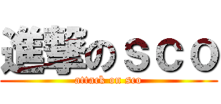 進撃のｓｃｏ (attack on sco)