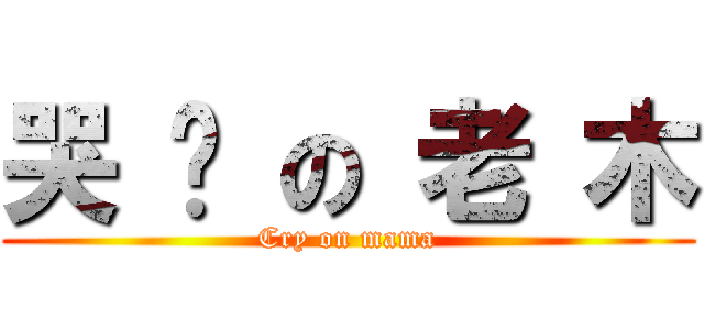 哭 跑 の 老 木 (Cry on mama)