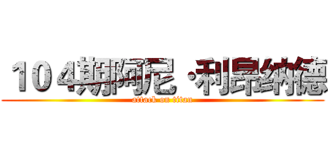 １０４期阿尼·利昂纳德 (attack on titan)