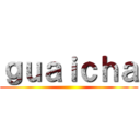 ｇｕａｉｃｈａ ()