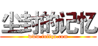 尘封的记忆 (www.fuliqu.com)