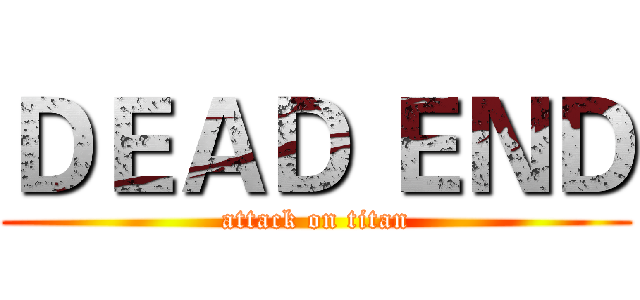 ＤＥＡＤ ＥＮＤ (attack on titan)