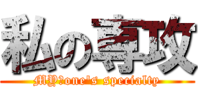 私の専攻 (MY　one's specialty)