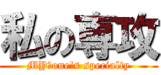 私の専攻 (MY　one's specialty)