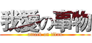 我愛の事物 (attack on titan)