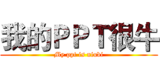 我的ＰＰＴ很牛 (My ppt is niubi)