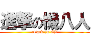 進撃の機八人 (attack on GB)