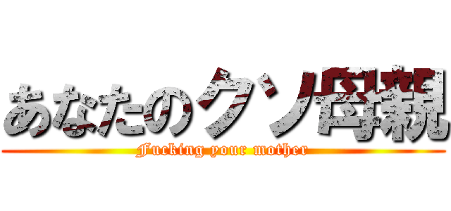 あなたのクソ母親 (Fucking your mother)