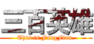 三百英雄 (This is FangFian.)