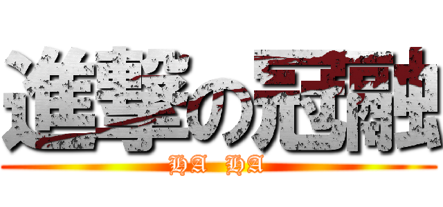 進撃の冠融 (HA  HA)