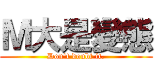 Ｍ大是變態 (Don\'t doubt it.)