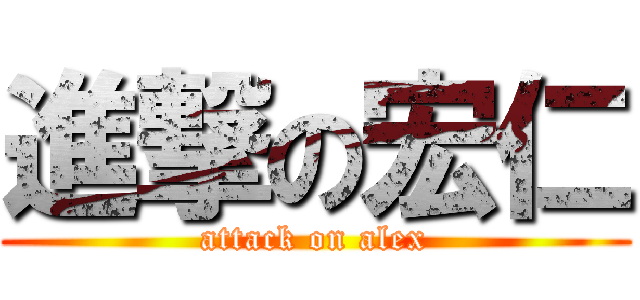 進撃の宏仁 (attack on alex)