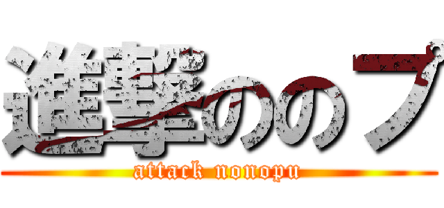 進撃ののプ (attack nonopu)