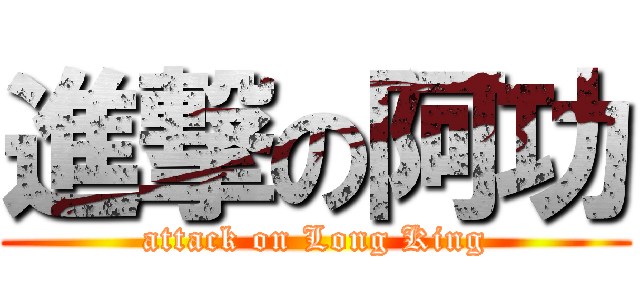 進撃の阿功 (attack on Long King)