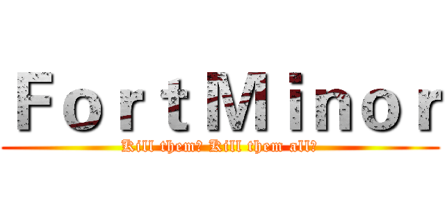 Ｆｏｒｔ Ｍｉｎｏｒ (Kill them！ Kill them all！)