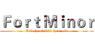 Ｆｏｒｔ Ｍｉｎｏｒ (Kill them！ Kill them all！)
