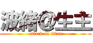 波緒＠生主 (attack on titan)