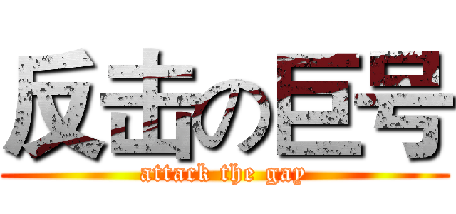 反击の巨号 (attack the gay)