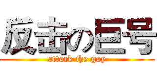 反击の巨号 (attack the gay)
