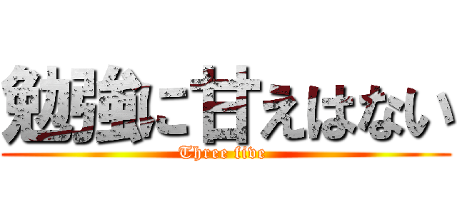 勉強に甘えはない (Three five )