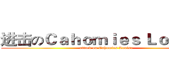 进击のＣａｈｏｍｉｅｓ Ｌｏｕｉｓａ (attack on Cahomies Louisa)