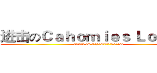 进击のＣａｈｏｍｉｅｓ Ｌｏｕｉｓａ (attack on Cahomies Louisa)