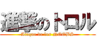 進撃のトロル (Ataque de los NOOBS)