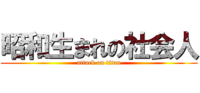 昭和生まれの社会人 (attack on titan)