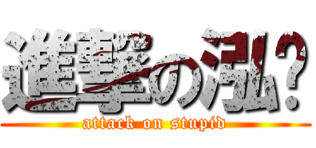 進撃の泓嶧 (attack on stupid)