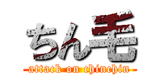 ちん毛 (attack on chinchin)